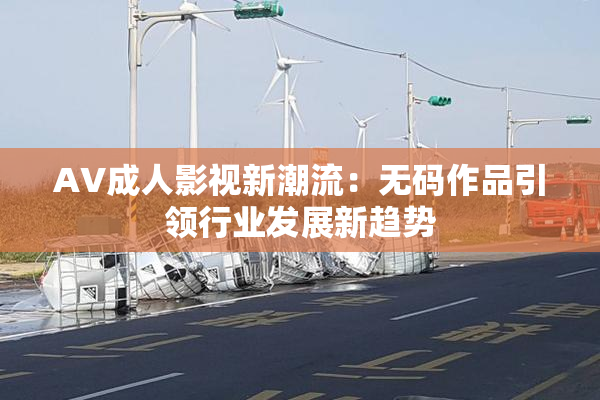 AV成人影视新潮流：无码作品引领行业发展新趋势