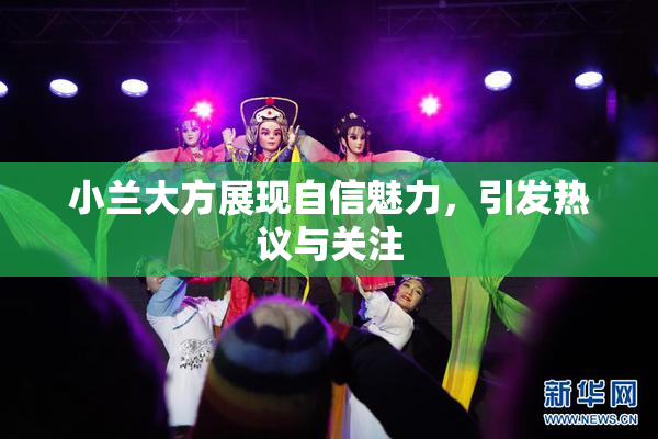 小兰大方展现自信魅力，引发热议与关注