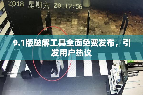 9.1版破解工具全面免费发布，引发用户热议