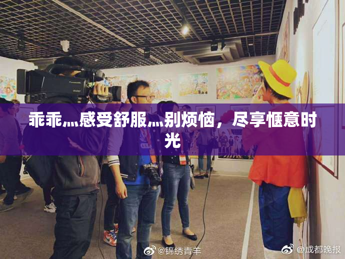 乖乖灬感受舒服灬别烦恼，尽享惬意时光