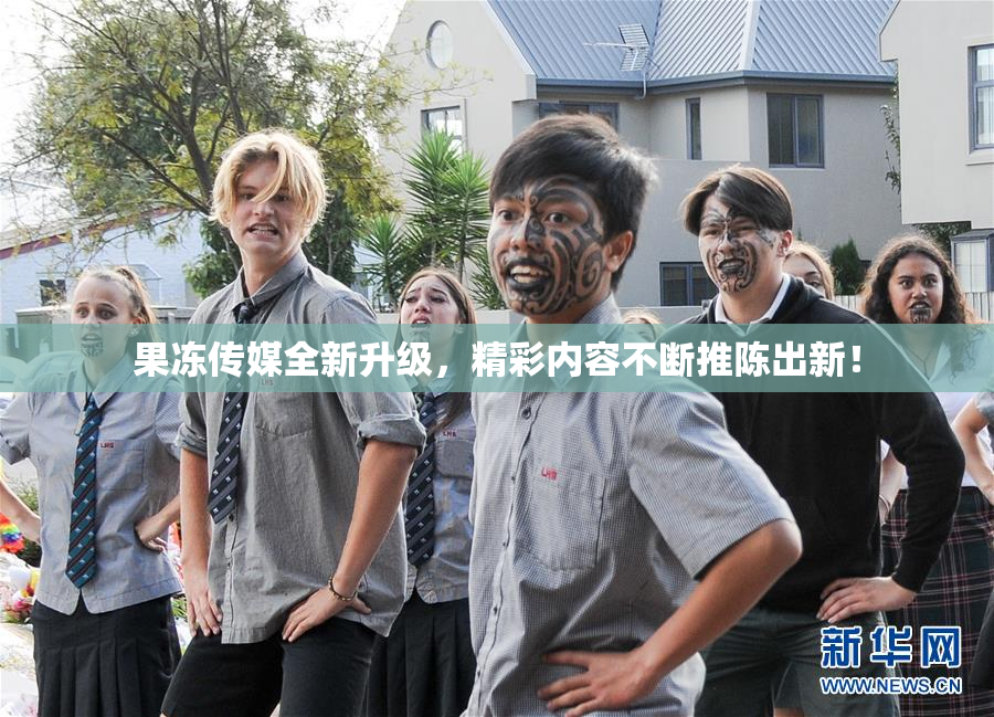 果冻传媒全新升级，精彩内容不断推陈出新！