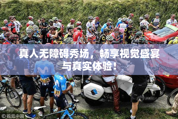 真人无障碍秀场，畅享视觉盛宴与真实体验！