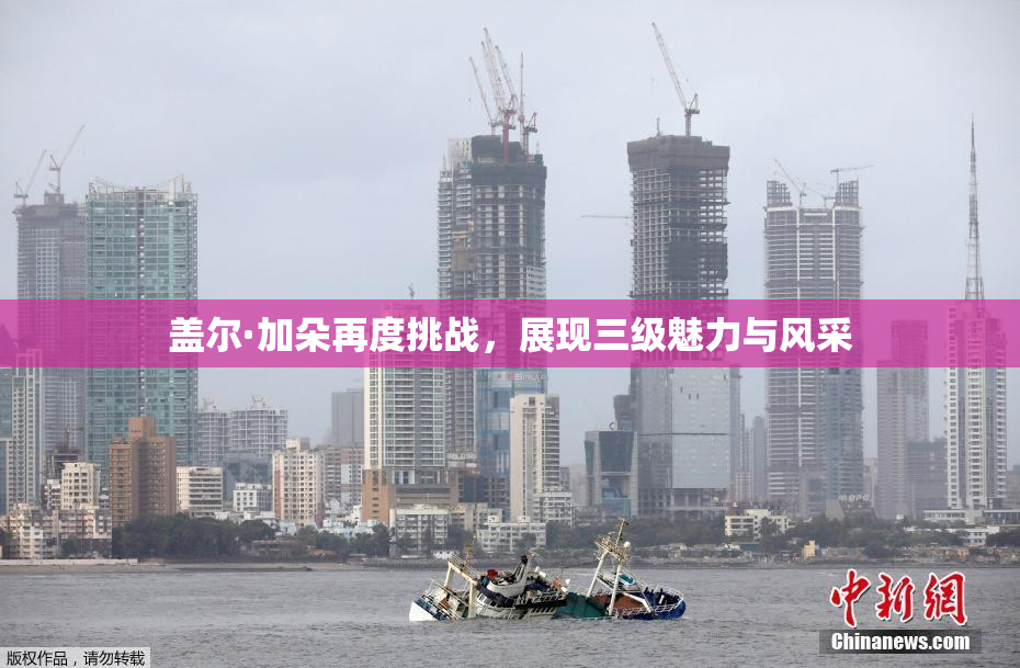 盖尔·加朵再度挑战，展现三级魅力与风采