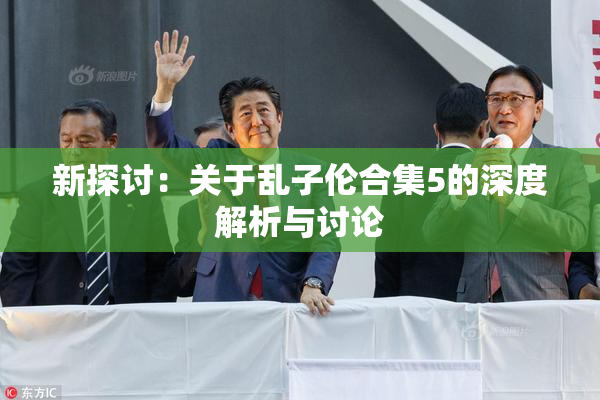 新探讨：关于乱子伦合集5的深度解析与讨论