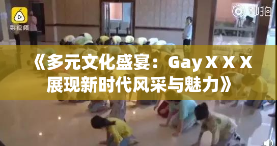 《多元文化盛宴：GayⅩⅩⅩ展现新时代风采与魅力》