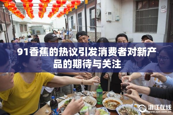 91香蕉的热议引发消费者对新产品的期待与关注