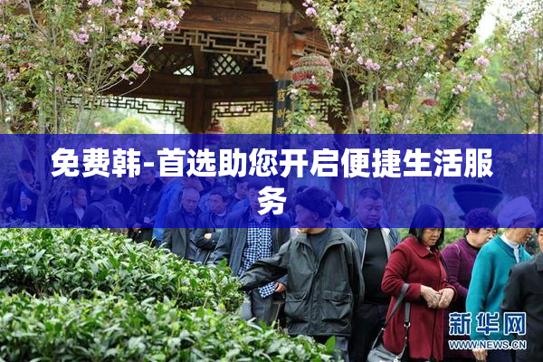 免费韩-首选助您开启便捷生活服务