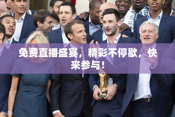 免费直播盛宴，精彩不停歇，快来参与！