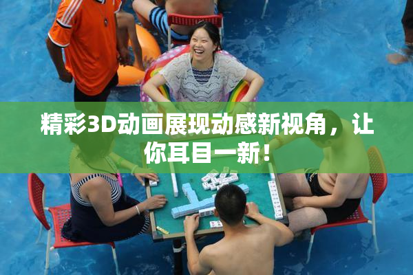 精彩3D动画展现动感新视角，让你耳目一新！