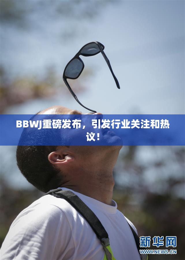 BBWJ重磅发布，引发行业关注和热议！