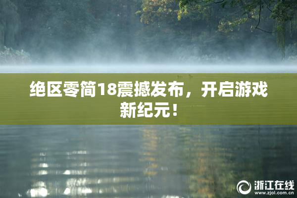 绝区零简18震撼发布，开启游戏新纪元！