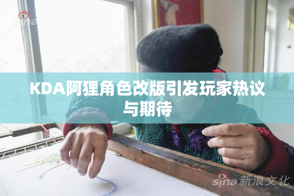 KDA阿狸角色改版引发玩家热议与期待