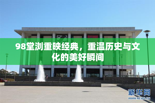 98堂浏重映经典，重温历史与文化的美好瞬间
