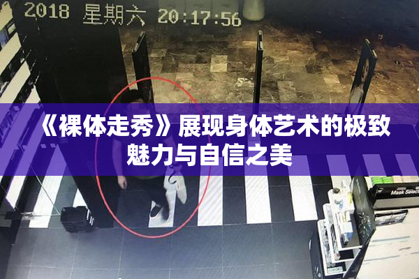 《裸体走秀》展现身体艺术的极致魅力与自信之美