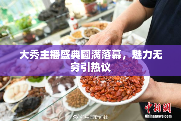大秀主播盛典圆满落幕，魅力无穷引热议