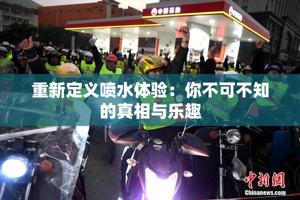 重新定义喷水体验：你不可不知的真相与乐趣