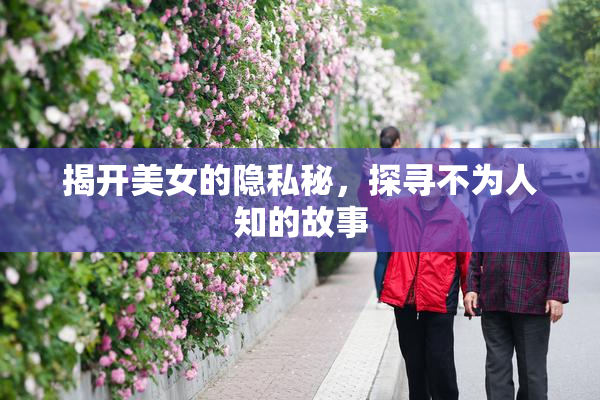 揭开美女的隐私秘，探寻不为人知的故事