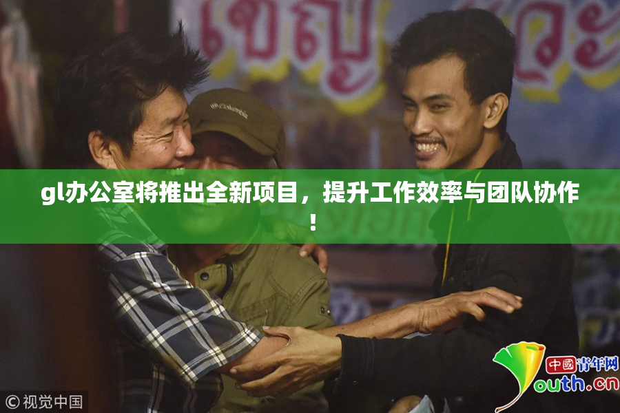 gl办公室将推出全新项目，提升工作效率与团队协作！