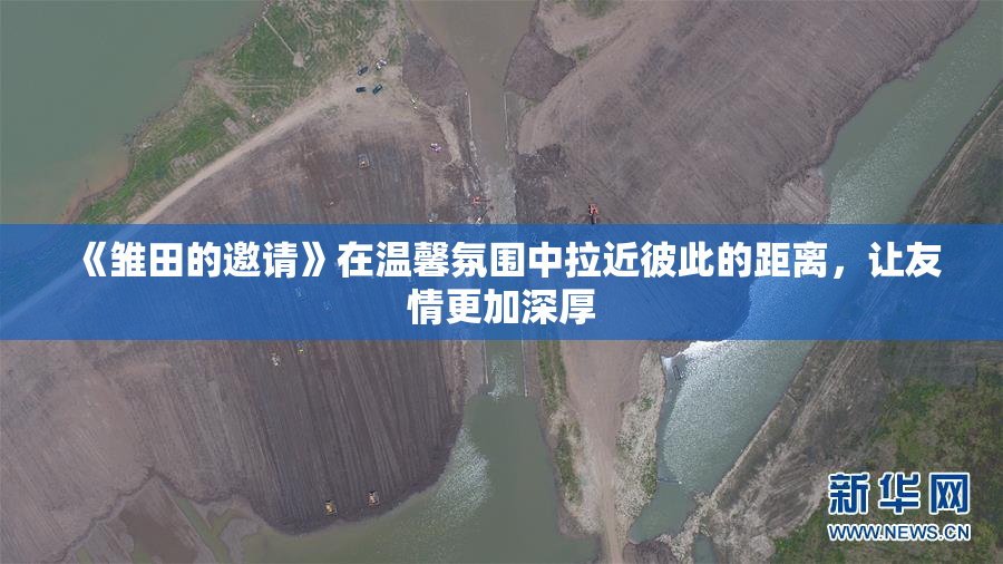 《雏田的邀请》在温馨氛围中拉近彼此的距离，让友情更加深厚