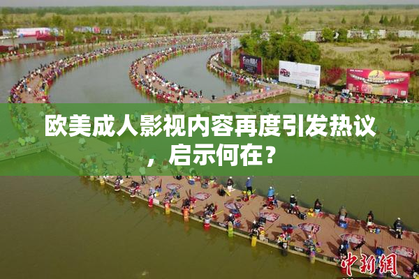 欧美成人影视内容再度引发热议，启示何在？