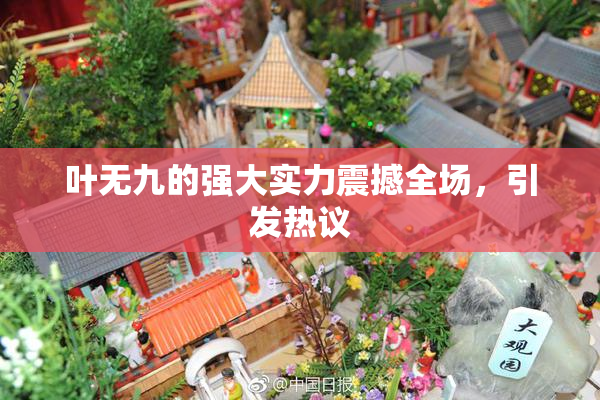 叶无九的强大实力震撼全场，引发热议