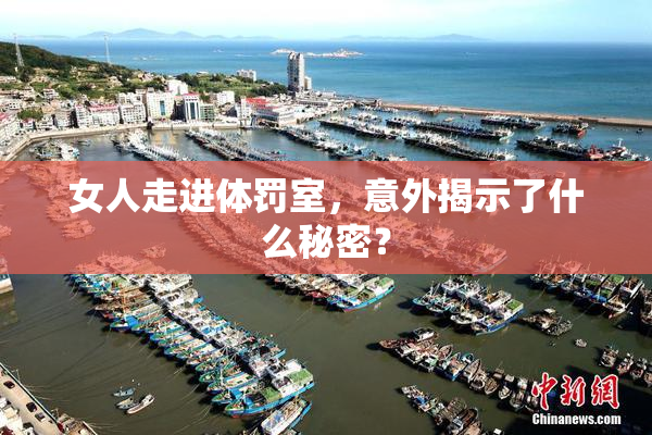 女人走进体罚室，意外揭示了什么秘密？
