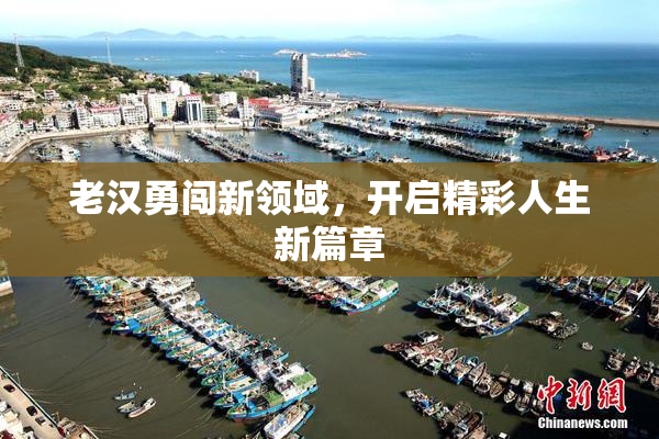 老汉勇闯新领域，开启精彩人生新篇章