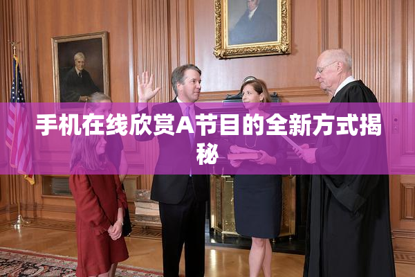 手机在线欣赏A节目的全新方式揭秘