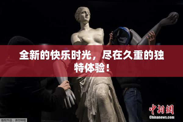 全新的快乐时光，尽在久重的独特体验！