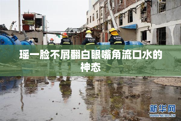 瑶一脸不屑翻白眼嘴角流口水的神态