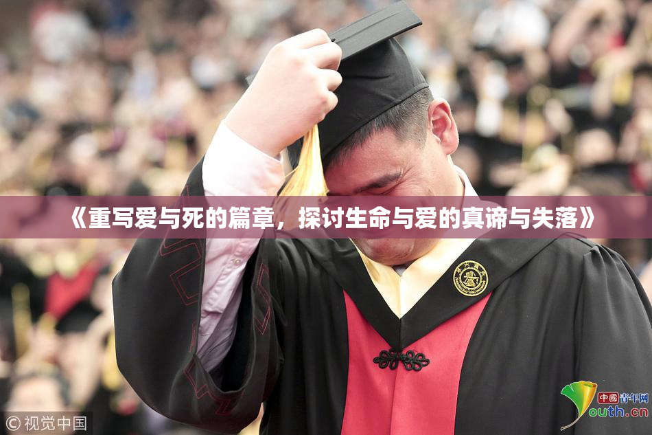 《重写爱与死的篇章，探讨生命与爱的真谛与失落》