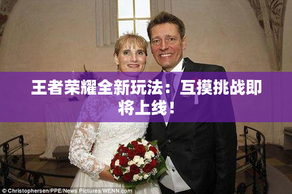 王者荣耀全新玩法：互摸挑战即将上线！
