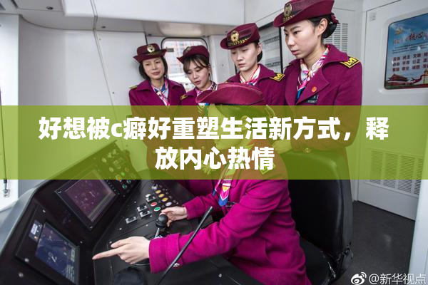 好想被c癖好重塑生活新方式，释放内心热情