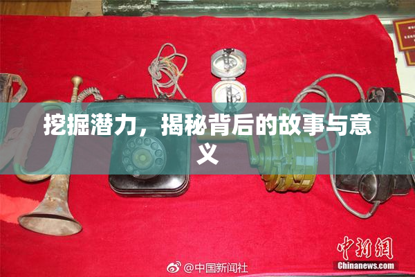 挖掘潜力，揭秘背后的故事与意义