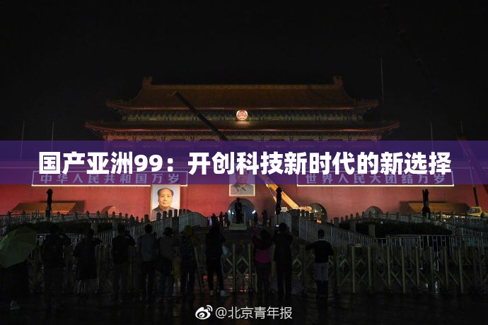 国产亚洲99：开创科技新时代的新选择