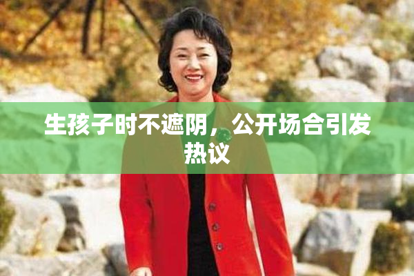 生孩子时不遮阴，公开场合引发热议