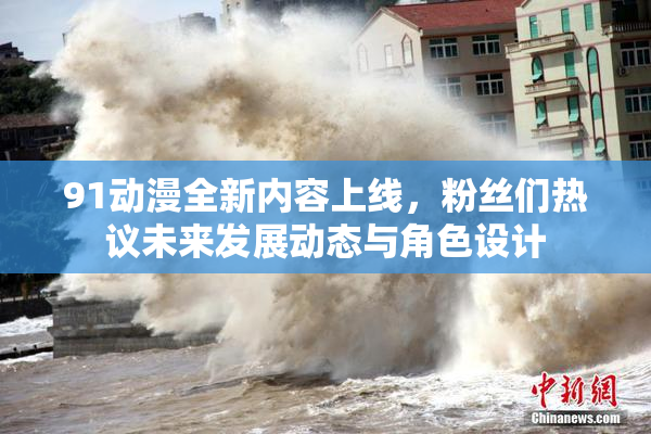 91动漫全新内容上线，粉丝们热议未来发展动态与角色设计