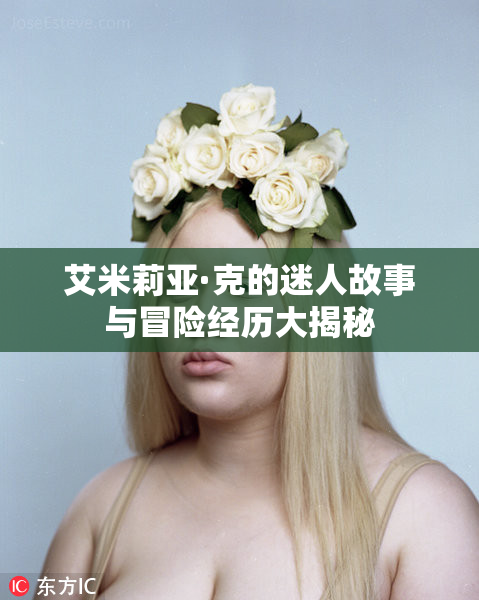 艾米莉亚·克的迷人故事与冒险经历大揭秘