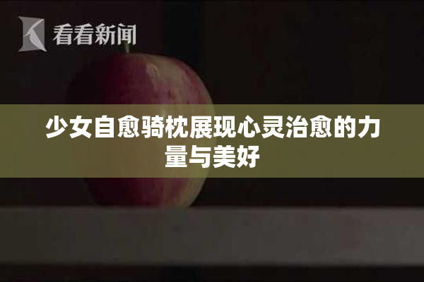 少女自愈骑枕展现心灵治愈的力量与美好