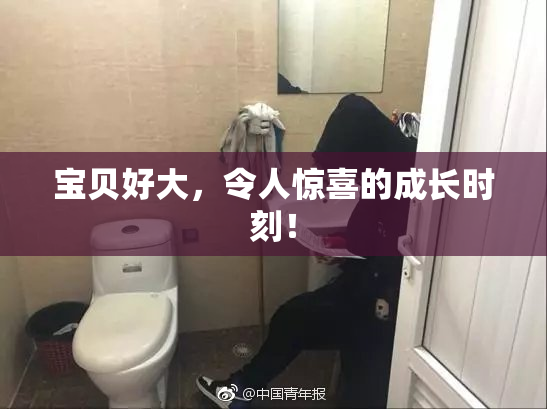 宝贝好大，令人惊喜的成长时刻！