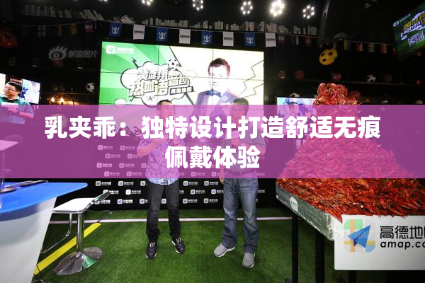 乳夹乖：独特设计打造舒适无痕佩戴体验