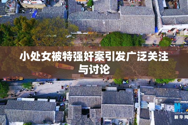 小处女被特强奸案引发广泛关注与讨论
