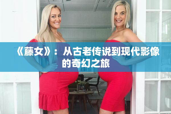 《藤女》：从古老传说到现代影像的奇幻之旅