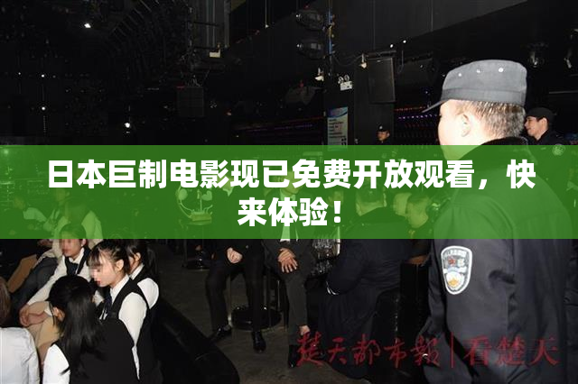 日本巨制电影现已免费开放观看，快来体验！