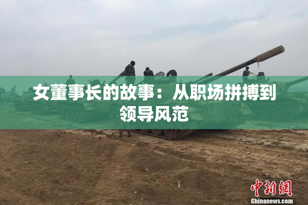 女董事长的故事：从职场拼搏到领导风范
