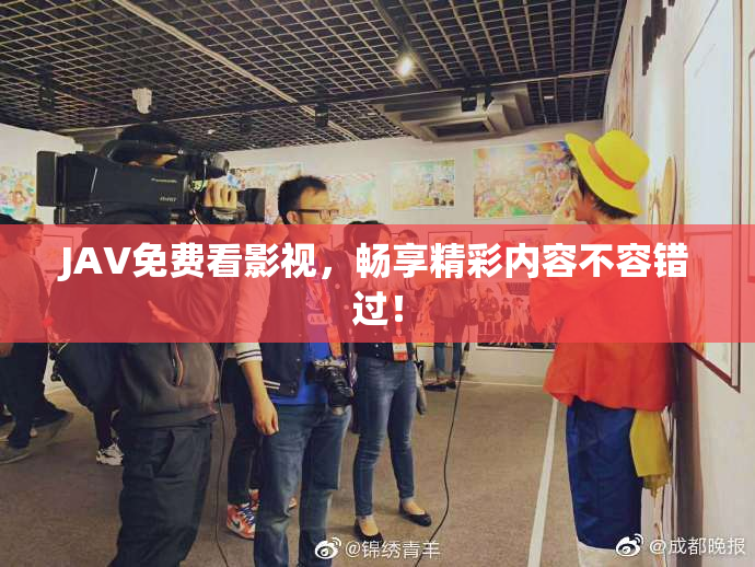 JAV免费看影视，畅享精彩内容不容错过！
