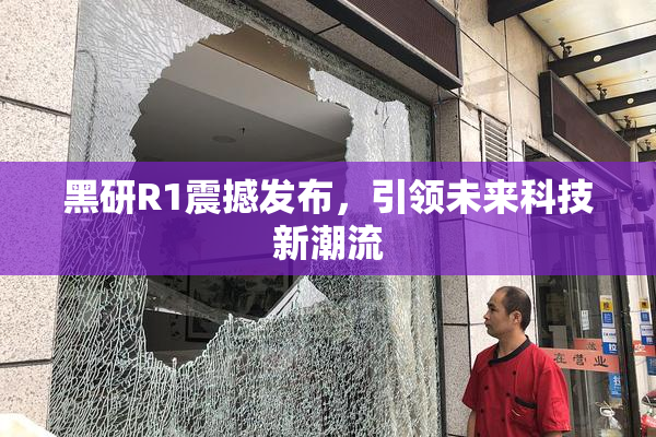 黑研R1震撼发布，引领未来科技新潮流