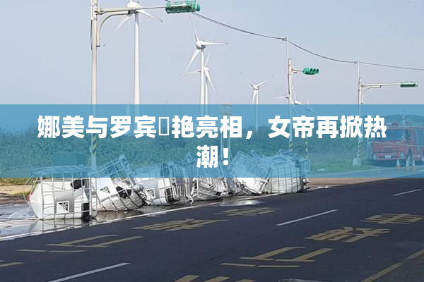 娜美与罗宾驚艳亮相，女帝再掀热潮！