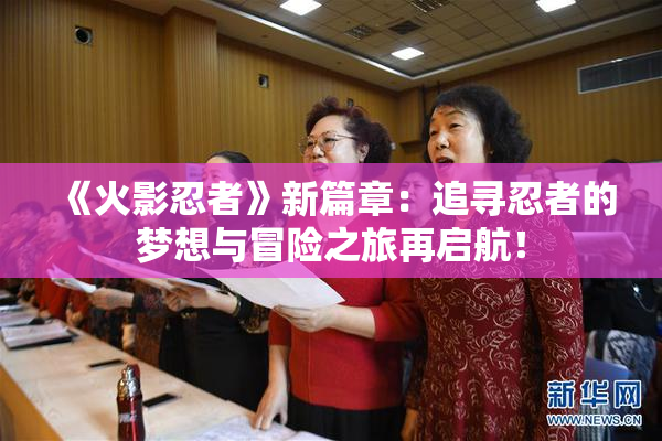 《火影忍者》新篇章：追寻忍者的梦想与冒险之旅再启航！