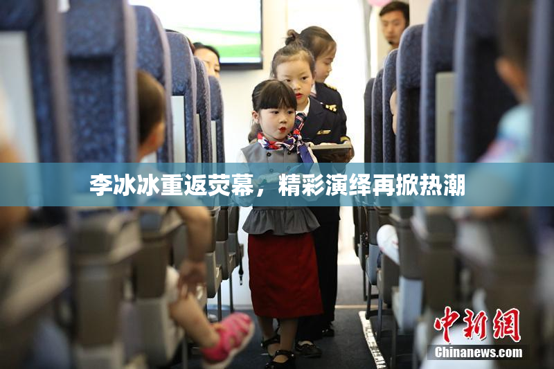 李冰冰重返荧幕，精彩演绎再掀热潮